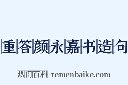 重答颜永嘉书造句是什么意思的图片